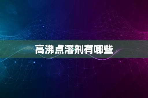 高沸点溶剂有哪些