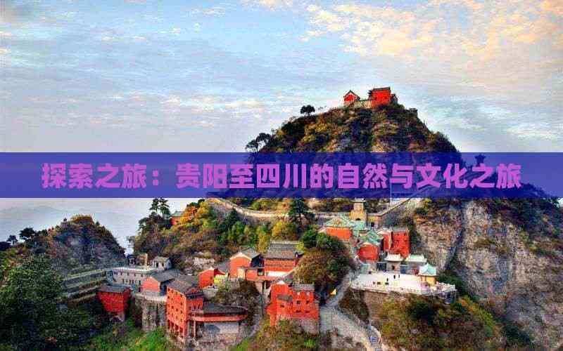 探索之旅：贵阳至四川的自然与文化之旅