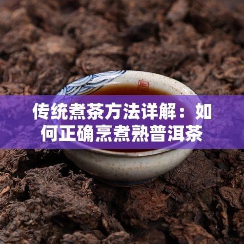 传统煮茶方法详解：如何正确烹煮熟普洱茶