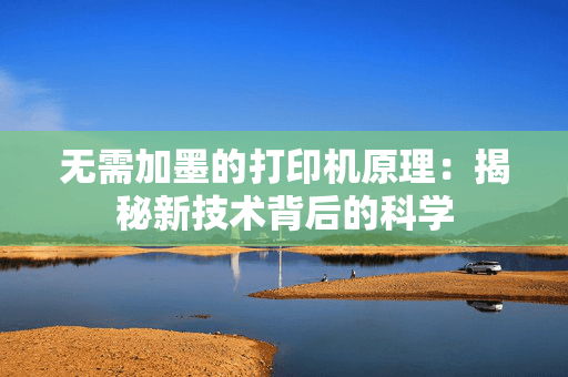 无需加墨的打印机原理：揭秘新技术背后的科学