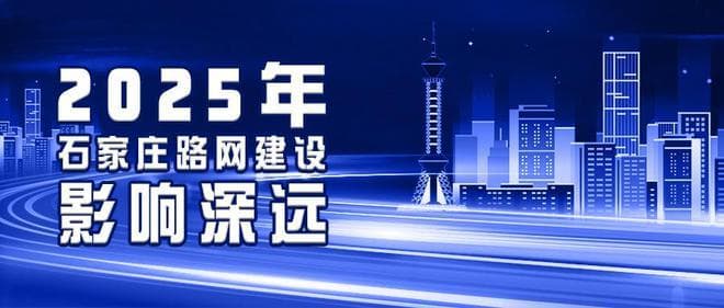 西延、南进、东拓、绿连，2025年石家庄路网建设再发力，影响深远