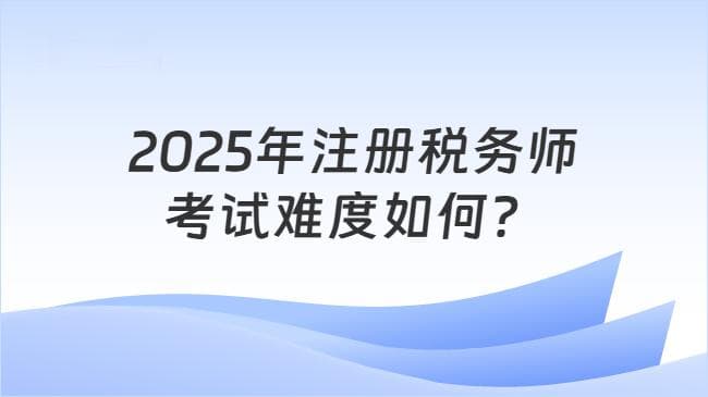2025年注册税务师考试难度如何？附备考时长