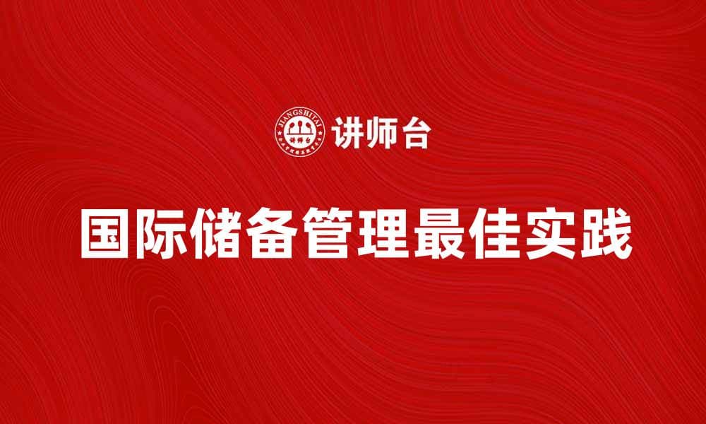 国际储备管理的重要性与最佳实践解析