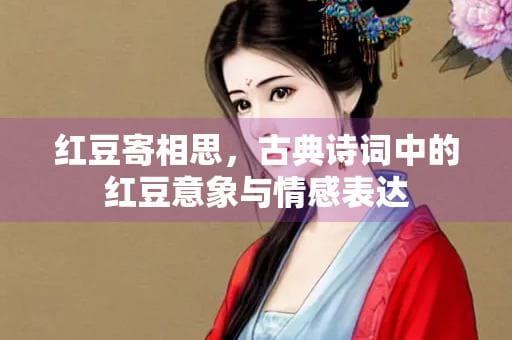 红豆寄相思，古典诗词中的红豆意象与情感表达