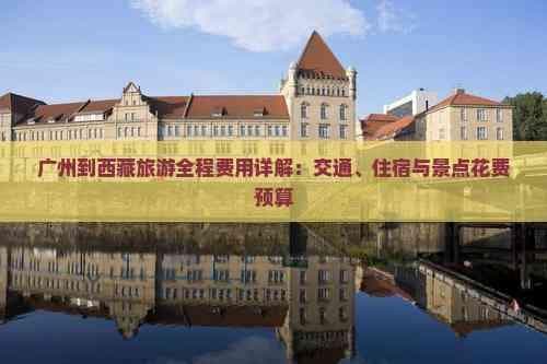 广州到西藏旅游全程费用详解：交通、住宿与景点花费预算