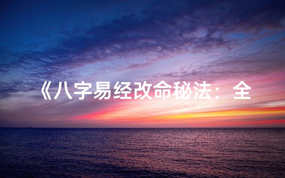 八字易经改命秘法：全面详解大全