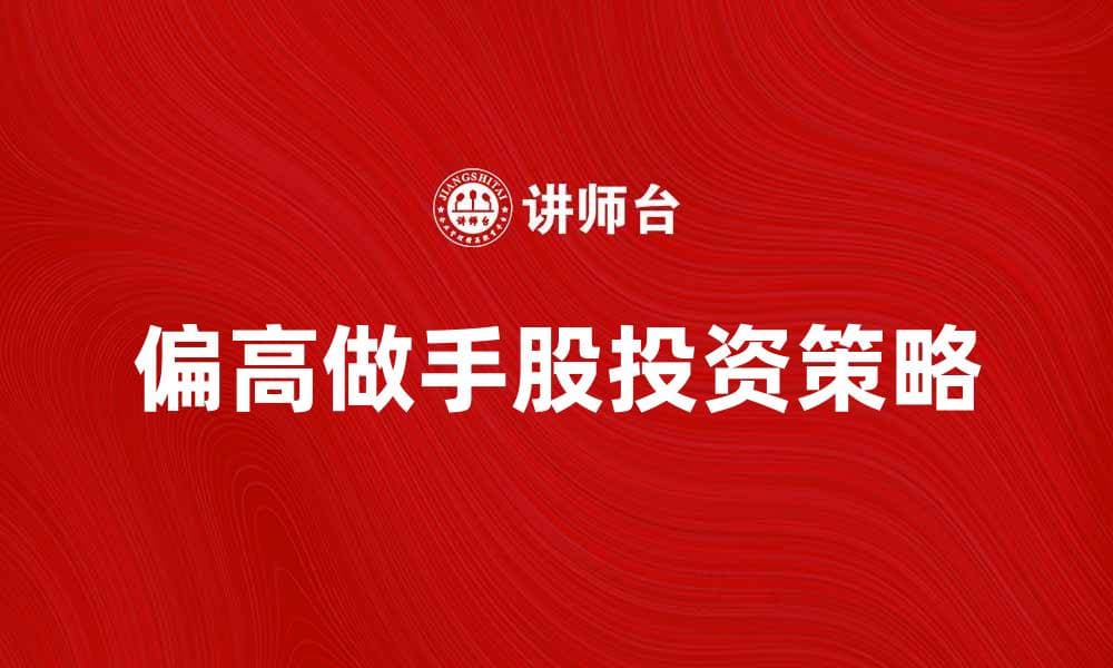 偏高做手股投资策略解析与风险控制指南