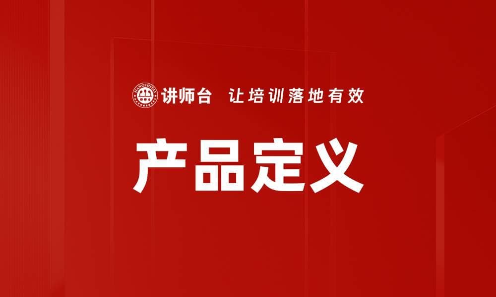 产品定义：从核心要素到成功案例的全面解析