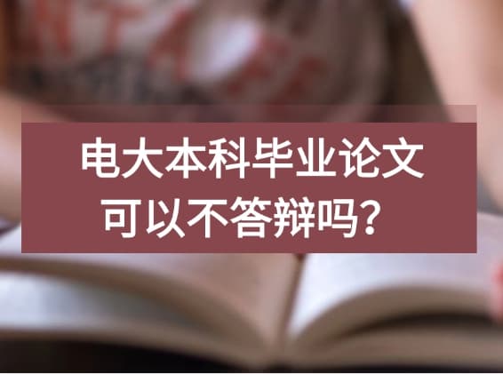 电大本科毕业论文可以不答辩吗？