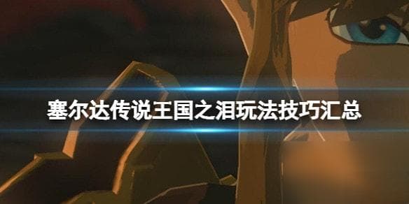 塞尔达传说王国之泪玩法技巧汇总