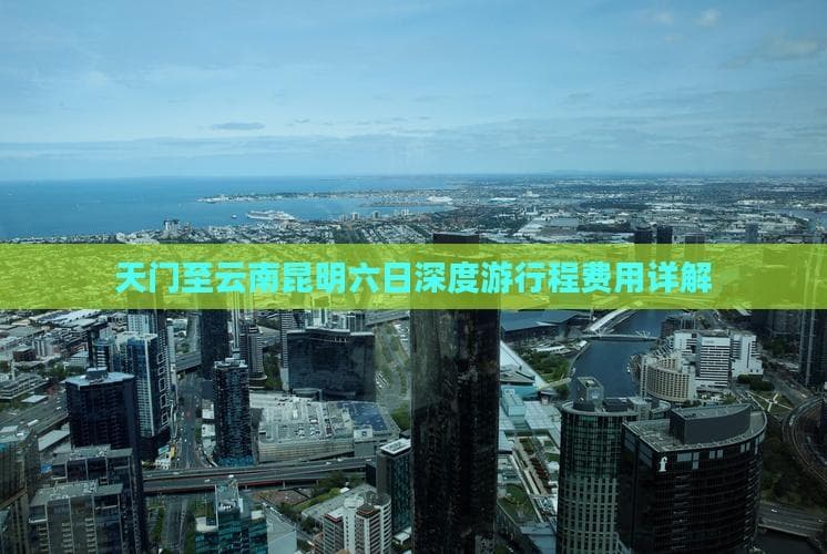 天门至云南昆明六日深度游行程费用详解