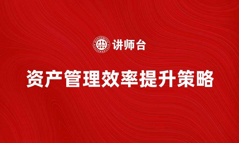 提升日常资产管理效率的五大关键策略