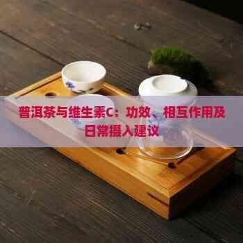 普洱茶与维生素C：功效、相互作用及日常摄入建议