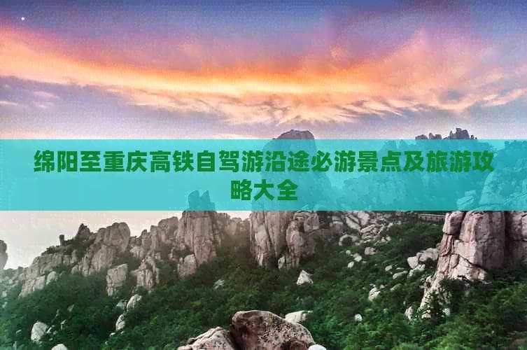 绵阳至重庆高铁自驾游：沿途必游景点及旅游攻略大全