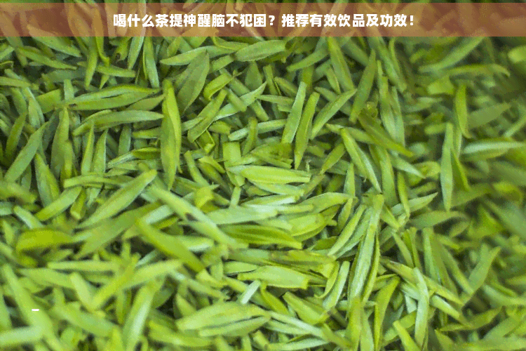喝什么茶提神醒脑不犯困？推荐有效饮品及功效！