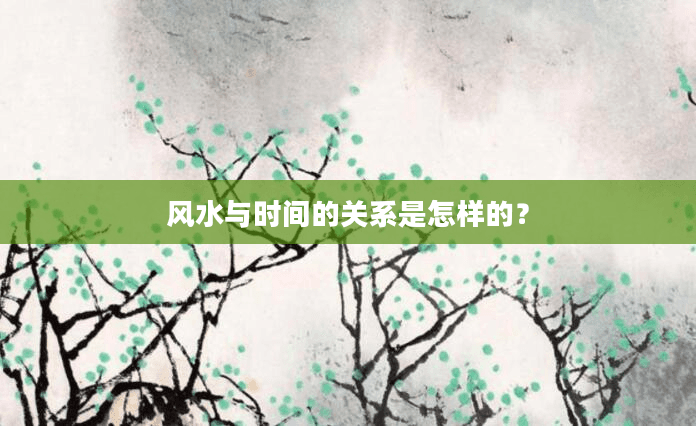 风水与时间的关系是怎样的？