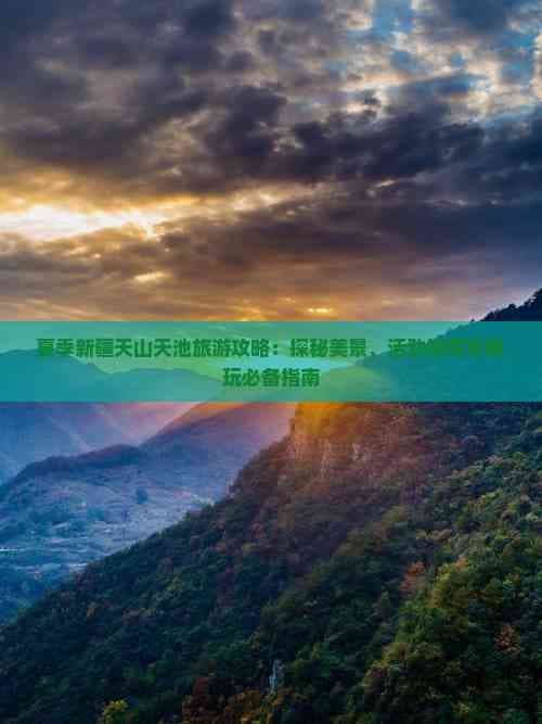 夏季新疆天山天池旅游攻略：探秘美景、活动推荐及游玩必备指南