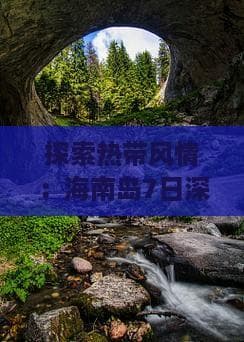 探索热带风情：海南岛7日深度游体验之旅