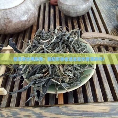 脂肪肝患者适宜品饮普洱茶吗？一文详解饮用指南