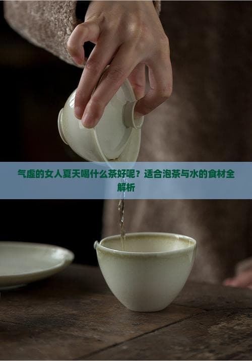 气虚的女人夏天喝什么茶好呢？适合泡茶与水的食材全解析