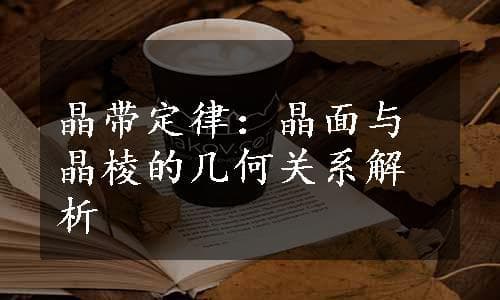 晶带定律：晶面与晶棱的几何关系解析