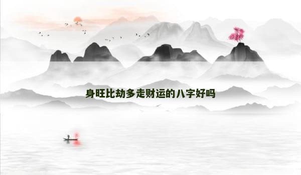 身旺比劫多走财运的八字好吗