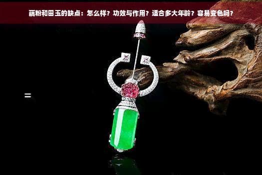藕粉和田玉的缺点：怎么样？功效与作用？适合多大年龄？容易变色吗？