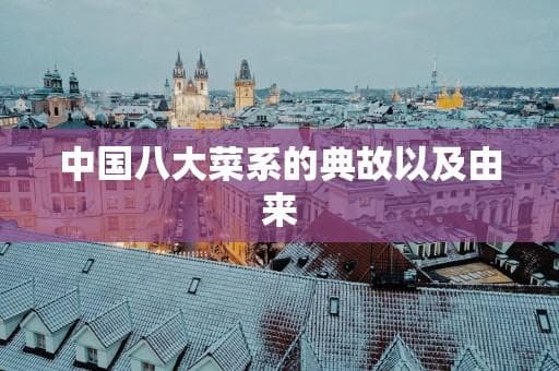 中国八大菜系的典故以及由来
