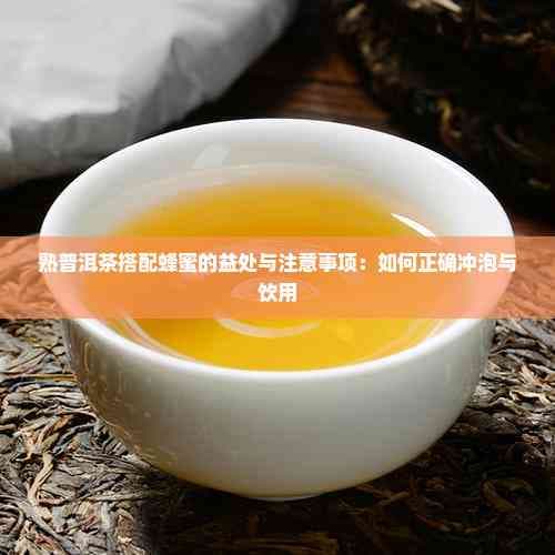 熟普洱茶搭配蜂蜜的益处与注意事项：如何正确冲泡与饮用