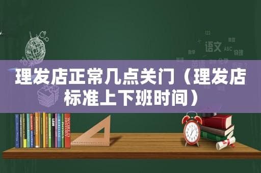 理发店营业时间全攻略：几点开门？几点关门？休息日是哪天？