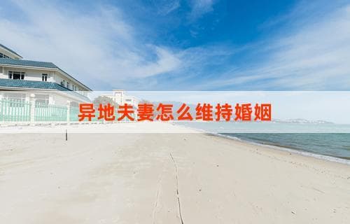 异地夫妻怎么维持婚姻：沟通、理解与爱的坚持