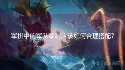 军棋中的军队编制应该如何合理搭配？