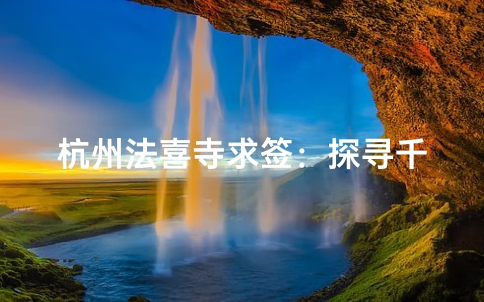杭州法喜寺求签：探寻千年寺庙的神秘缘分