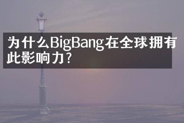 为什么BigBang在全球拥有如此影响力？