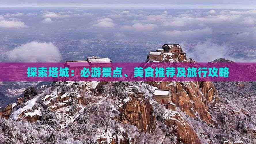 探索塔城：必游景点、美食推荐及旅行攻略