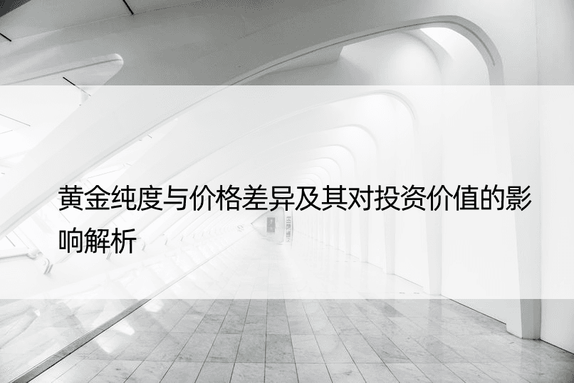 黄金纯度与价格差异及其对投资价值的影响解析
