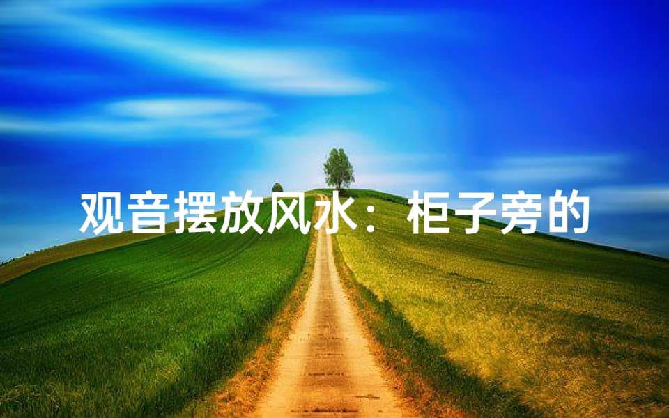 观音摆放风水：柜子旁的吉祥布局