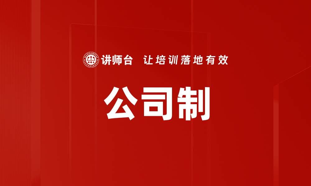 公司制：现代企业组织的核心模式