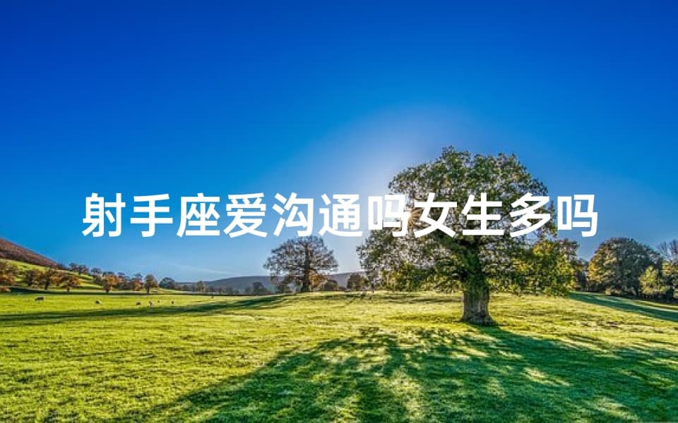 射手座爱沟通吗女生多吗;射手座喜欢社交吗