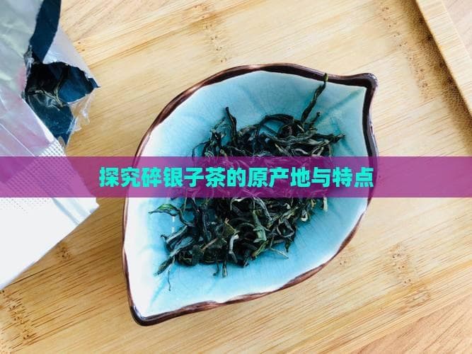 探究碎银子茶的原产地与特点