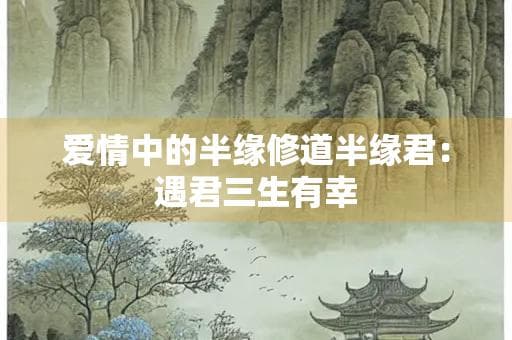 爱情中的半缘修道半缘君：遇君三生有幸