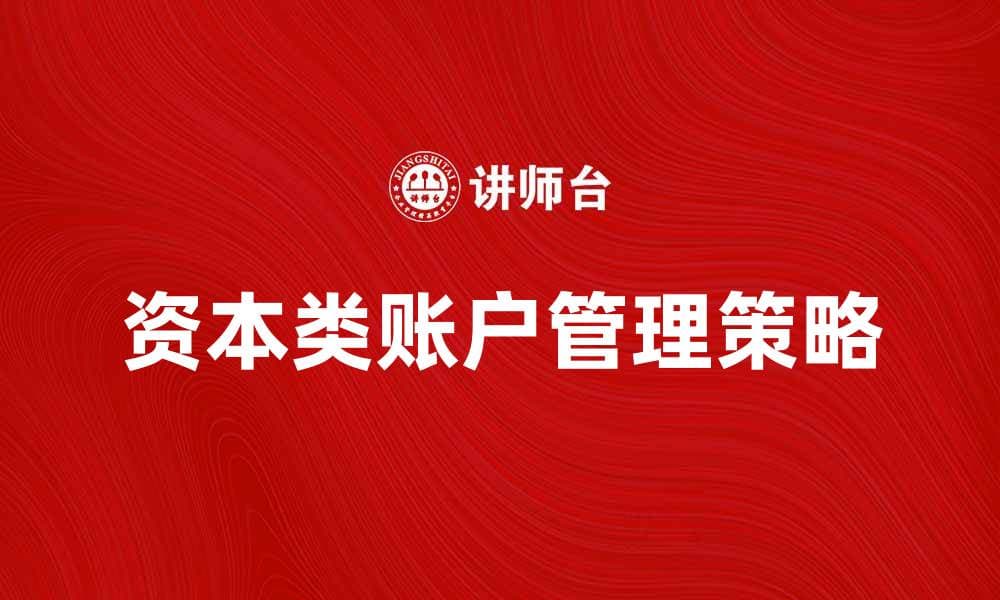 深入解析资本类账户的功能与管理策略
