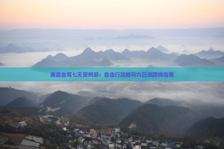 南昌自驾七天贵州游：自由行攻略与六日游路线指南