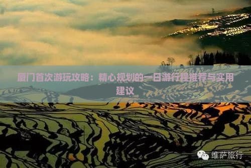 厦门首次游玩攻略：精心规划的一日游行程推荐与实用建议