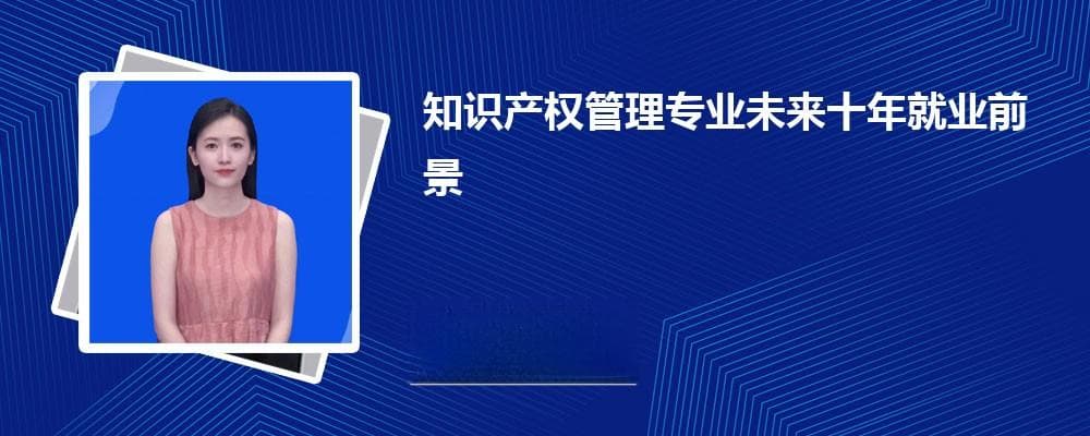 知识产权管理专业未来十年就业前景和方向怎么样