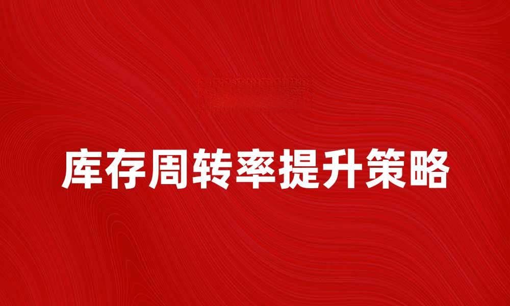 提高库存周转率的五大有效策略解析