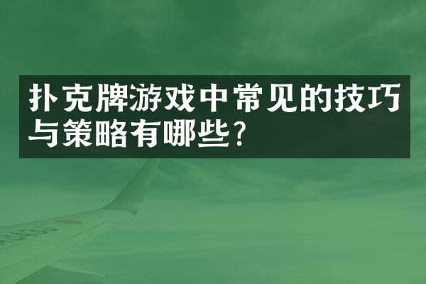 扑克牌游戏中常见的技巧与策略有哪些？