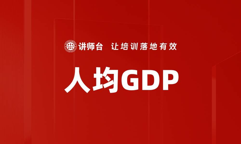 人均GDP：衡量国家经济实力的重要指标