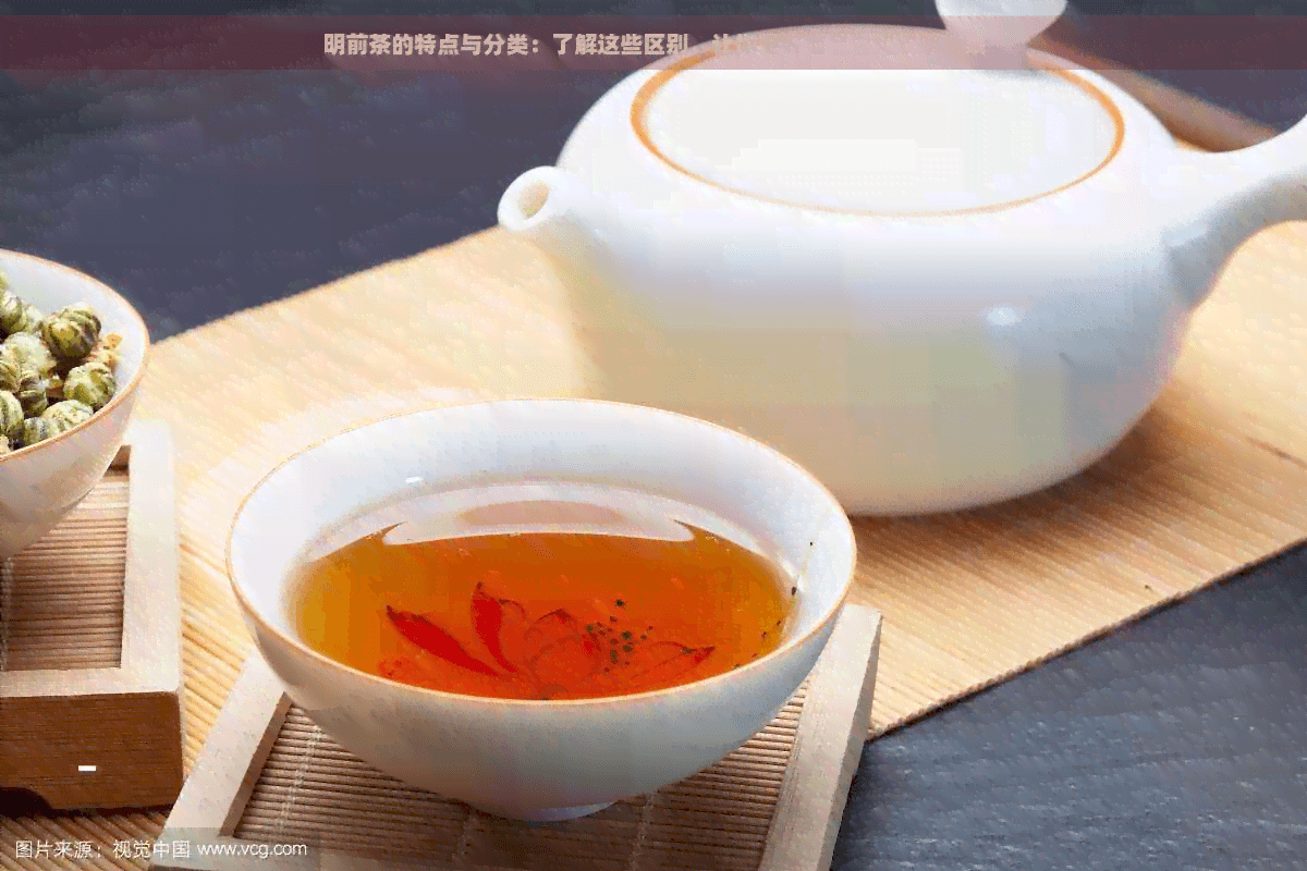 明前茶的特点与分类：了解这些区别，让你更好地品尝和欣明前茶