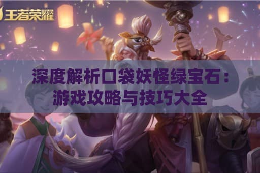 深度解析口袋妖怪绿宝石：游戏攻略与技巧大全